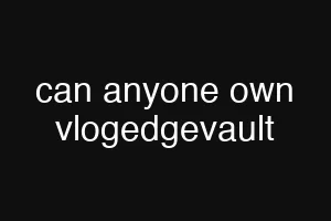 can anyone own vlogedgevault