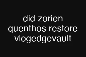 did zorien quenthos restore vlogedgevault