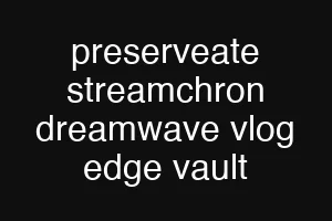 preserveate streamchron dreamwave vlog edge vault