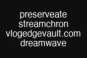 preserveate streamchron vlogedgevault.com dreamwave