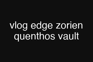 vlog edge zorien quenthos vault