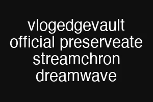 vlogedgevault official preserveate streamchron dreamwave